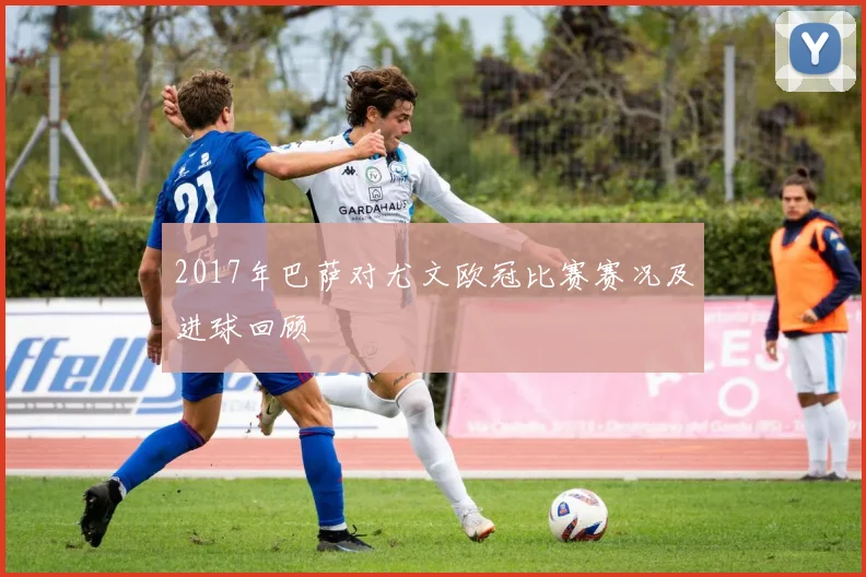 2017年巴萨对尤文欧冠比赛赛况及进球回顾