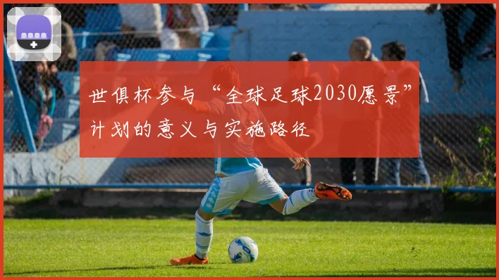 世俱杯参与“全球足球2030愿景”计划的意义与实施路径