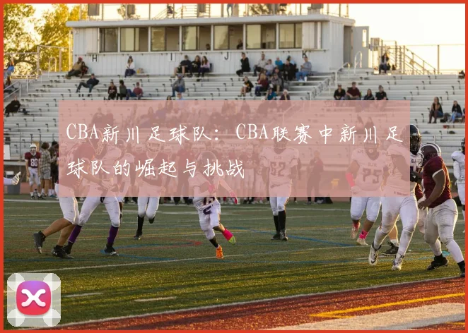 CBA新川足球队:CBA联赛中新川足球队的崛起与挑战