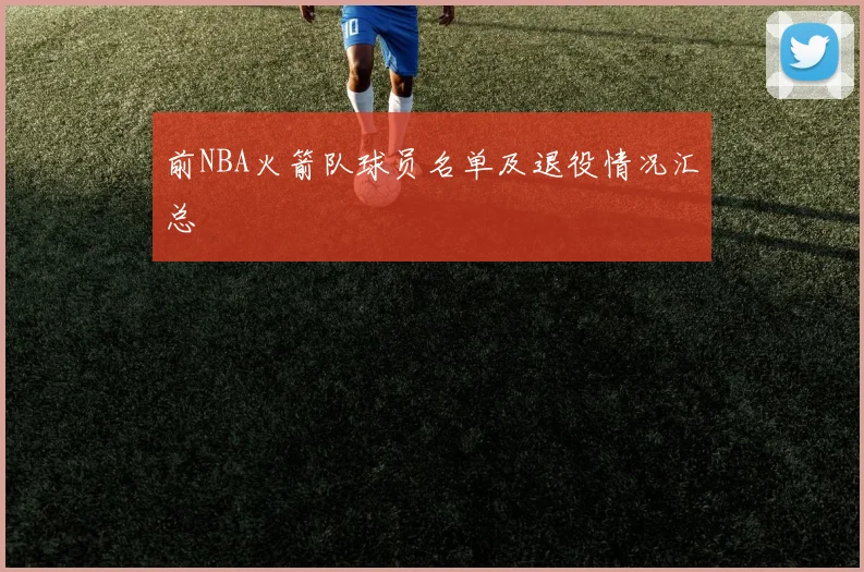 前NBA火箭队球员名单及退役情况汇总