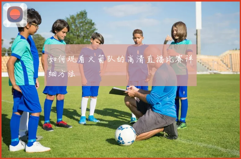 如何观看火箭队的高清直播比赛详细方法