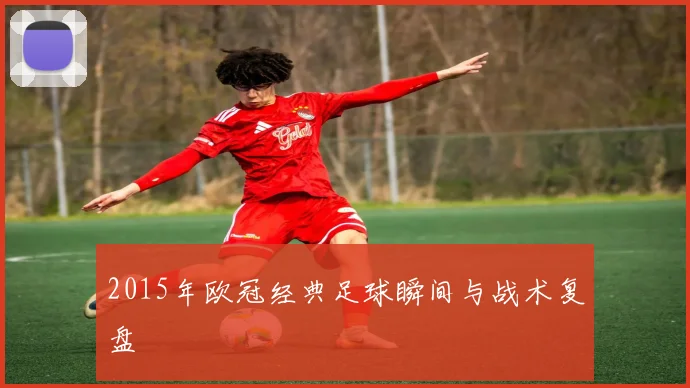 2015年欧冠经典足球瞬间与战术复盘