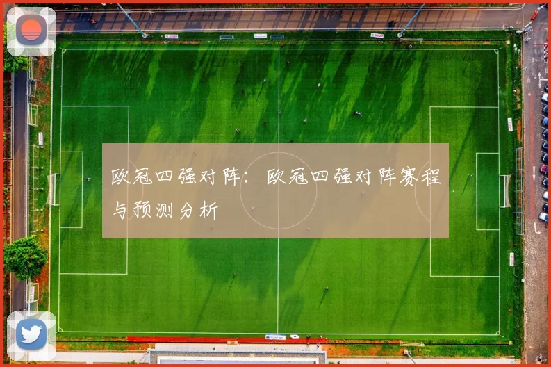 欧冠四强对阵：欧冠四强对阵赛程与预测分析