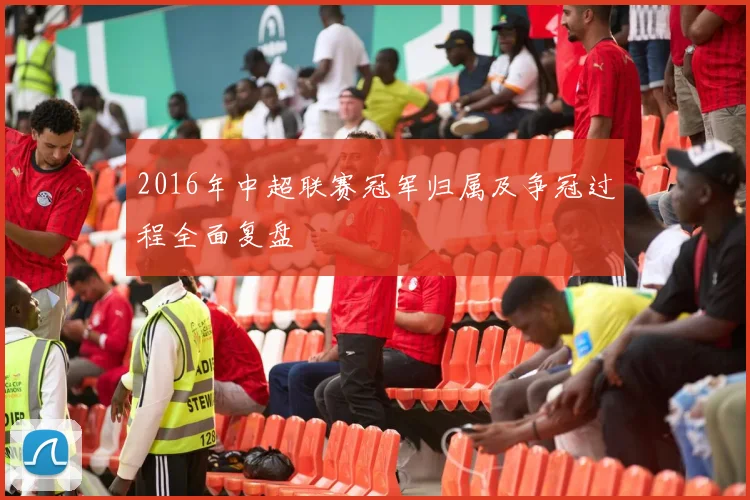 2016年中超联赛冠军归属及争冠过程全面复盘