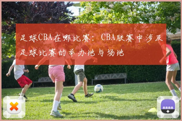 足球CBA在哪比赛:CBA联赛中涉及足球比赛的举办地与场地