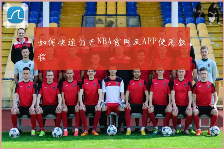 如何快速打开NBA官网及APP使用教程