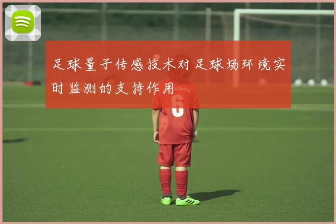 足球量子传感技术对足球场环境实时监测的支持作用