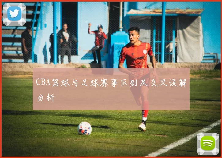 CBA篮球与足球赛事区别及交叉误解分析