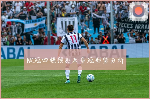 欧冠四强预测及争冠形势分析